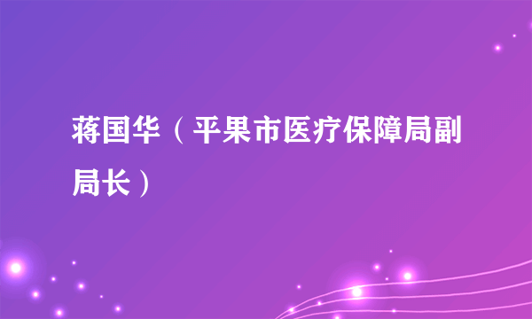 蒋国华（平果市医疗保障局副局长）