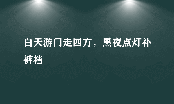 白天游门走四方，黑夜点灯补裤裆