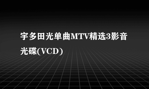 宇多田光单曲MTV精选3影音光碟(VCD)