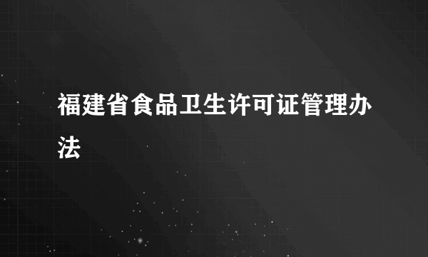 福建省食品卫生许可证管理办法