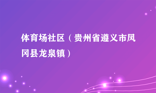 体育场社区（贵州省遵义市凤冈县龙泉镇）