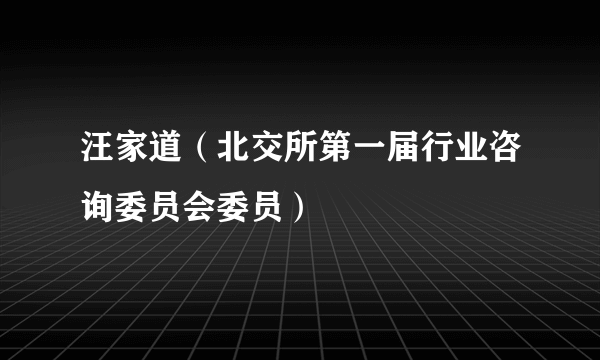 汪家道（北交所第一届行业咨询委员会委员）