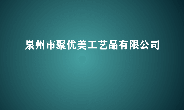 泉州市聚优美工艺品有限公司