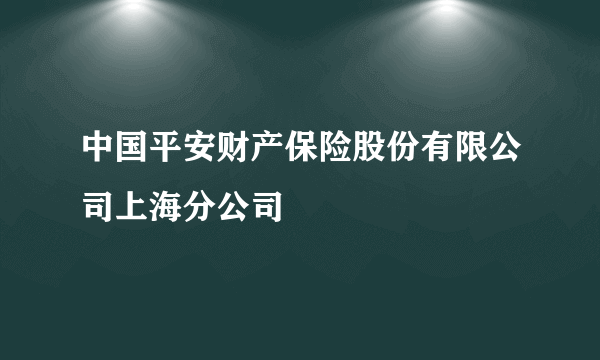 中国平安财产保险股份有限公司上海分公司