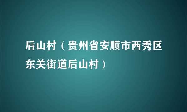 后山村（贵州省安顺市西秀区东关街道后山村）