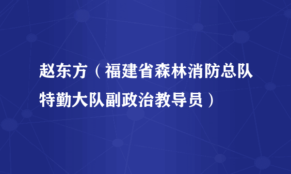 赵东方（福建省森林消防总队特勤大队副政治教导员）