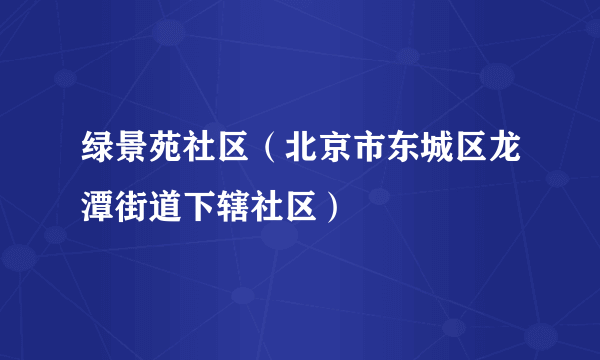 绿景苑社区（北京市东城区龙潭街道下辖社区）