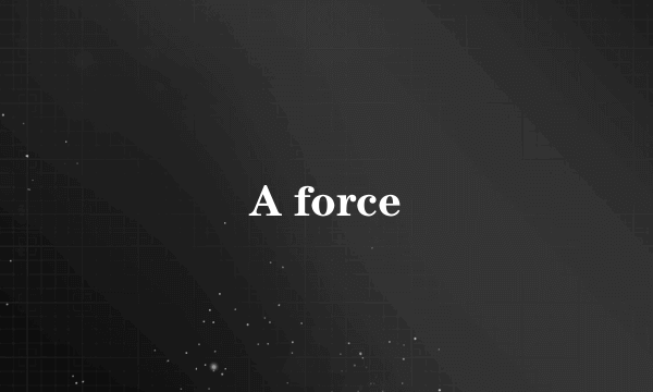 A force