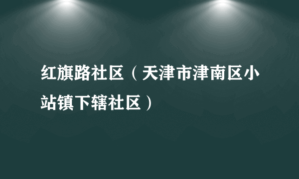 红旗路社区（天津市津南区小站镇下辖社区）