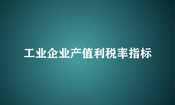 工业企业产值利税率指标