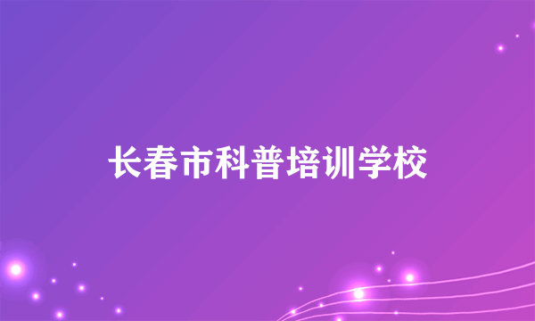 长春市科普培训学校