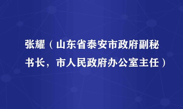 张耀（山东省泰安市政府副秘书长，市人民政府办公室主任）