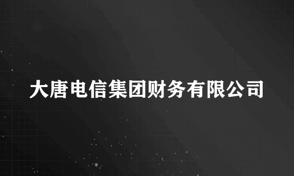 大唐电信集团财务有限公司