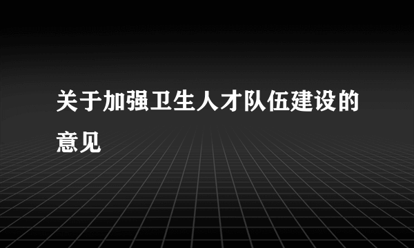 关于加强卫生人才队伍建设的意见