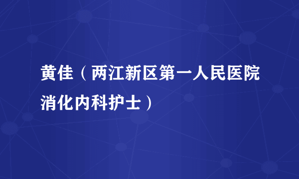 黄佳（两江新区第一人民医院消化内科护士）