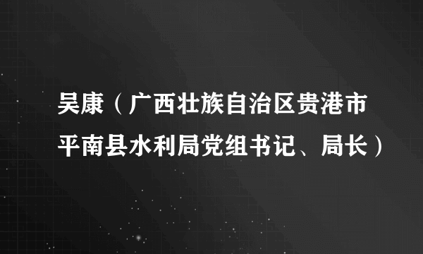 吴康（广西壮族自治区贵港市平南县水利局党组书记、局长）