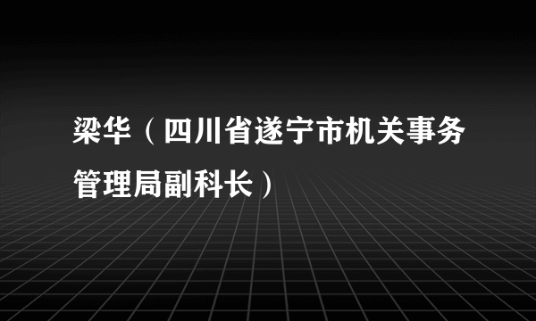 梁华（四川省遂宁市机关事务管理局副科长）