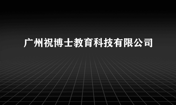 广州祝博士教育科技有限公司