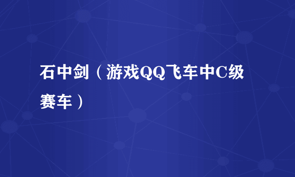 石中剑（游戏QQ飞车中C级赛车）