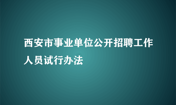 西安市事业单位公开招聘工作人员试行办法