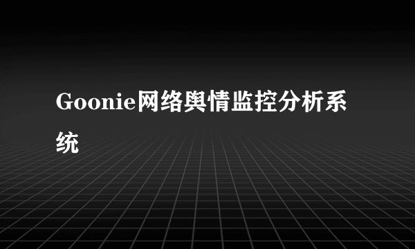 Goonie网络舆情监控分析系统