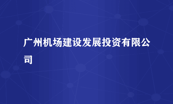 广州机场建设发展投资有限公司