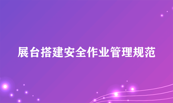 展台搭建安全作业管理规范