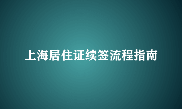 上海居住证续签流程指南