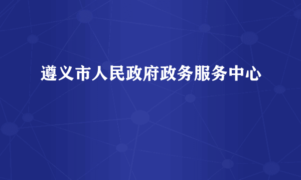 遵义市人民政府政务服务中心