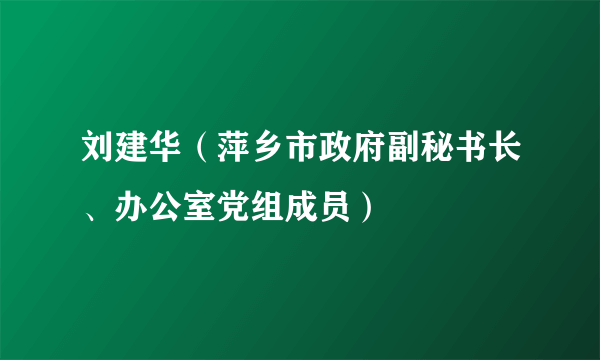 刘建华（萍乡市政府副秘书长、办公室党组成员）