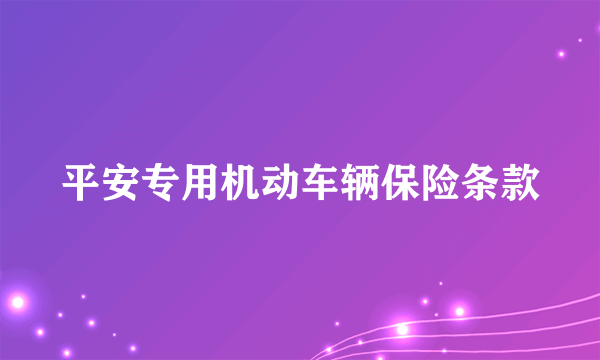 平安专用机动车辆保险条款