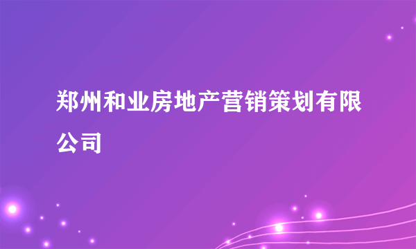 郑州和业房地产营销策划有限公司