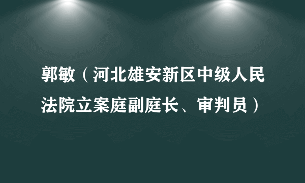 郭敏（河北雄安新区中级人民法院立案庭副庭长、审判员）