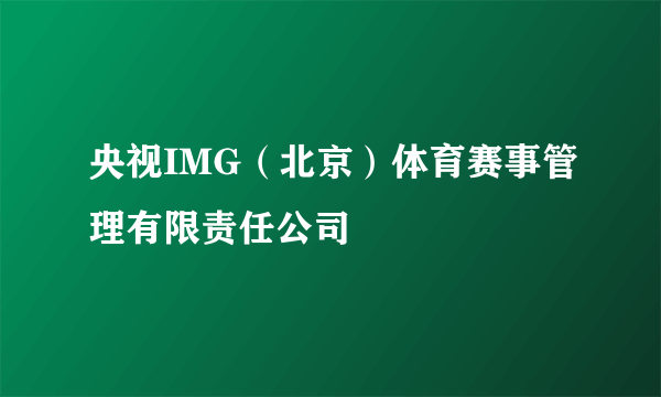 央视IMG（北京）体育赛事管理有限责任公司