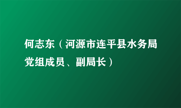 何志东（河源市连平县水务局党组成员、副局长）