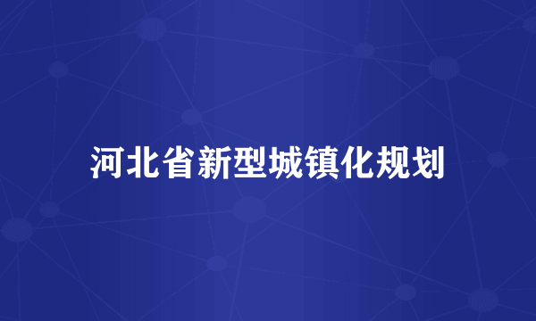 河北省新型城镇化规划