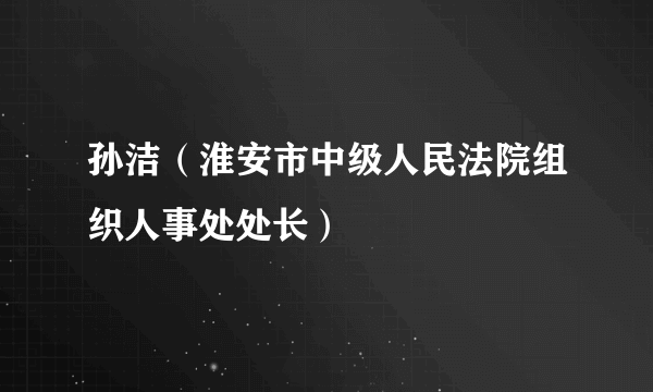 孙洁（淮安市中级人民法院组织人事处处长）