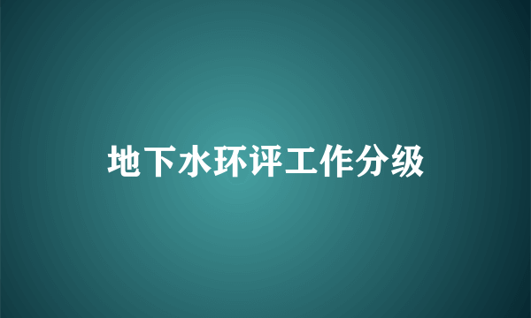 地下水环评工作分级