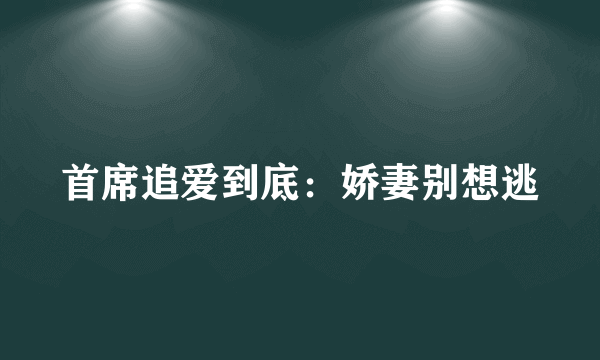 首席追爱到底：娇妻别想逃