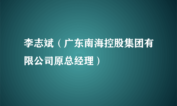 李志斌（广东南海控股集团有限公司原总经理）