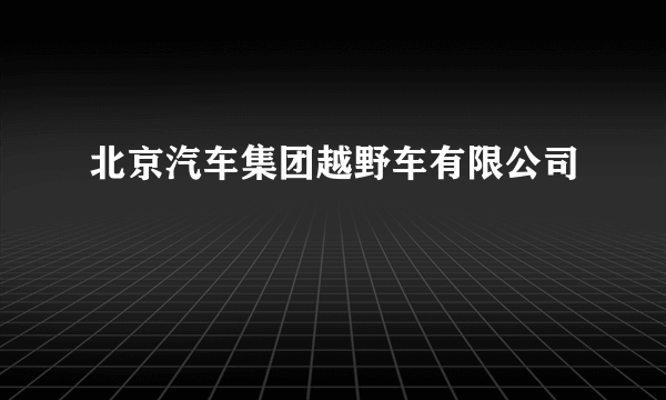 北京汽车集团越野车有限公司