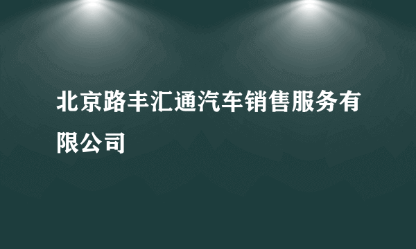 北京路丰汇通汽车销售服务有限公司