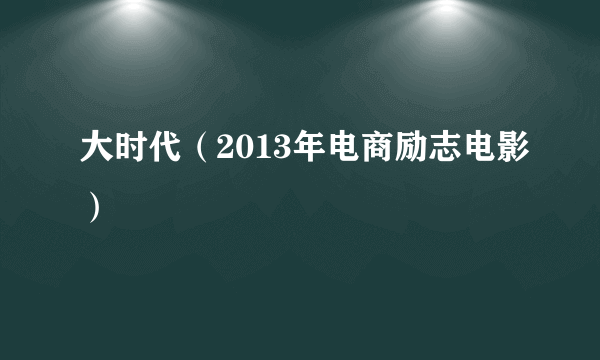 大时代（2013年电商励志电影）