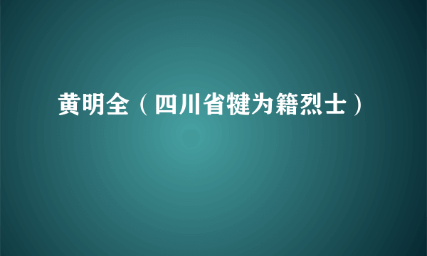 黄明全（四川省犍为籍烈士）