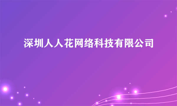 深圳人人花网络科技有限公司