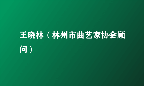 王晓林（林州市曲艺家协会顾问）