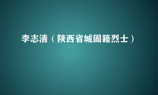 李志清（陕西省城固籍烈士）