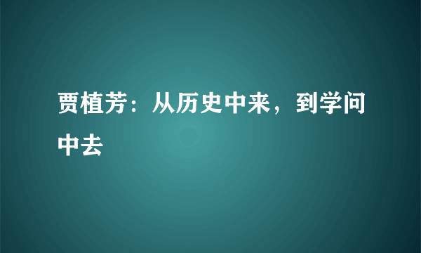 贾植芳：从历史中来，到学问中去