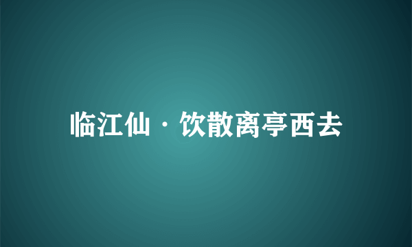 临江仙·饮散离亭西去