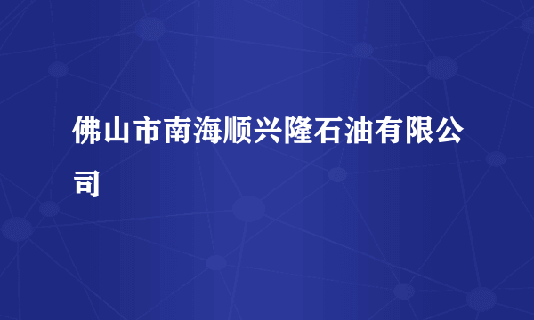 佛山市南海顺兴隆石油有限公司